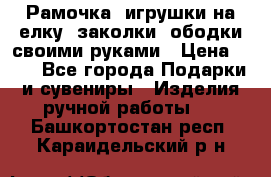 Рамочка, игрушки на елку. заколки, ободки своими руками › Цена ­ 10 - Все города Подарки и сувениры » Изделия ручной работы   . Башкортостан респ.,Караидельский р-н